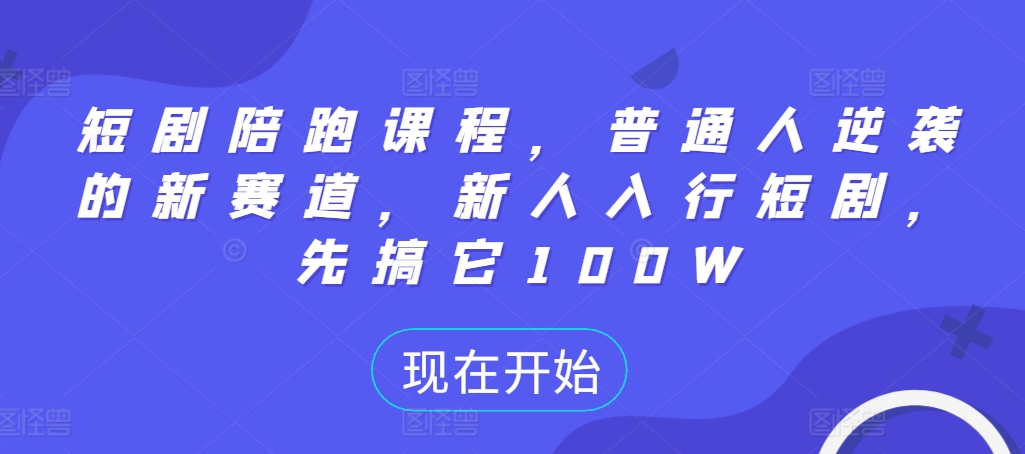 短剧陪跑课程，普通人逆袭的新赛道，新人入行短剧，先搞它100W-禾谷轻创网