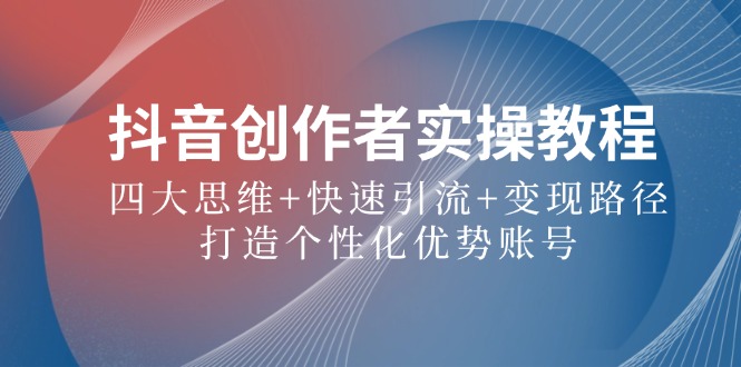抖音创作者实操教程：四大思维+快速引流+变现路径，打造个性化优势账号-禾谷轻创网