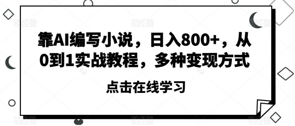 靠AI编写小说，日入800+，从0到1实战教程，多种变现方式【揭秘】-禾谷轻创网