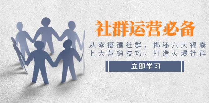 社群运营必备！从零搭建社群，揭秘六大锦囊、七大营销技巧，打造火爆社群-禾谷轻创网