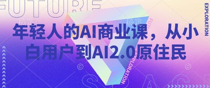 年轻人的AI商业课，从小白用户到AI2.0原住民-禾谷轻创网