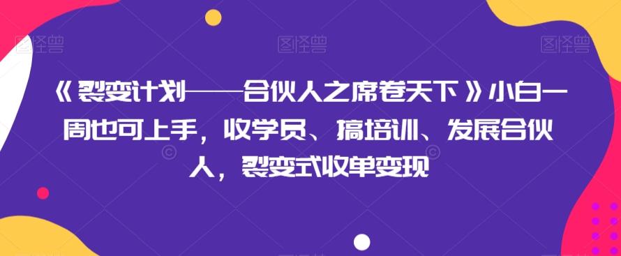 《裂变计划——合伙人之席卷天下》小白一周也可上手，收学员、搞培训、发展合伙人，裂变式收单变现-禾谷轻创网