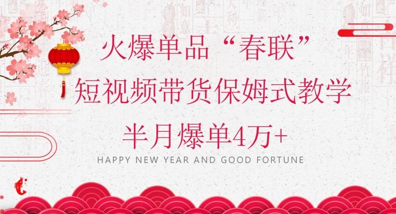 蓝海风口项目，火爆单品“春联”短视频带货保姆式教学，半月爆单4万+【揭秘】-禾谷轻创网