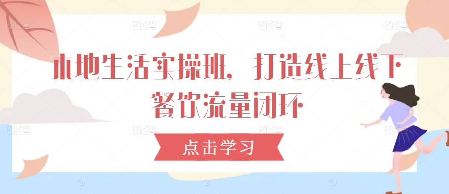 本地生活实操班，打造线上线下餐饮流量闭环-禾谷轻创网