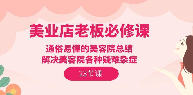 (9986期)美业店老板必修课：通俗易懂的美容院总结，解决美容院各种疑难杂症(23节)-禾谷轻创网