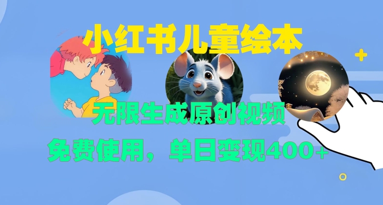 小红书儿童绘本，无限生成原创视频，免费使用，单日变现400+-禾谷轻创网
