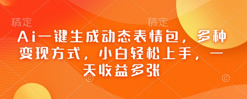 Ai一键生成动态表情包，多种变现方式，小白轻松上手，一天收益多张-禾谷轻创网