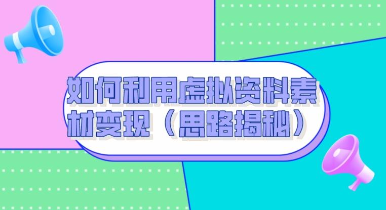 如何利用虚拟资料素材变现（思路揭秘）-禾谷轻创网