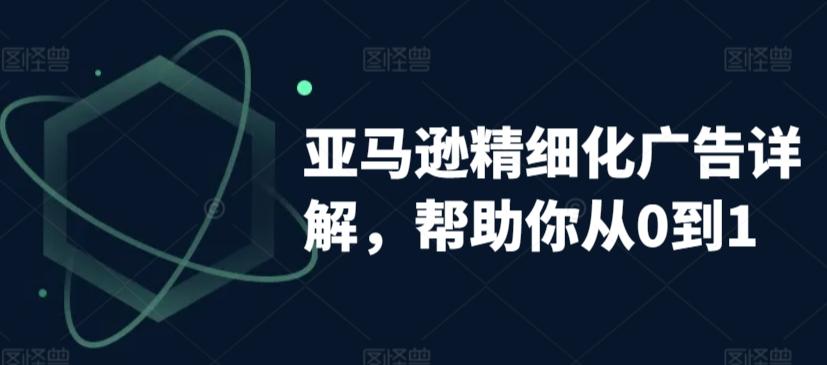 亚马逊精细化广告详解，帮助你从0到1，自动广告权重解读、手动广告打法详解-禾谷轻创网