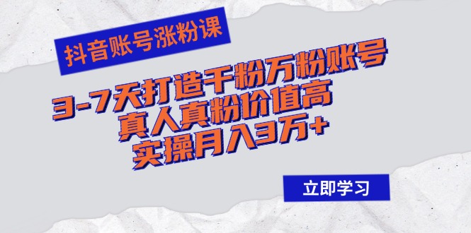 抖音账号涨粉课：3-7天打造千粉万粉账号，真人真粉价值高，实操月入3万+-禾谷轻创网