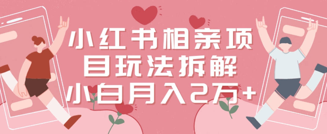 小红书相亲项目玩法拆解，有人通过这个副业项目做到了月收入2万多【揭秘】-禾谷轻创网