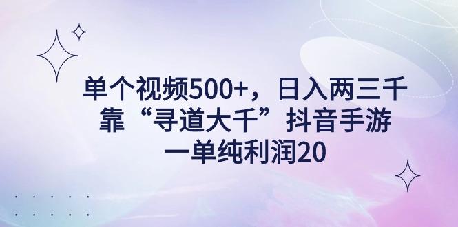单个视频500+，日入两三千轻轻松松，靠“寻道大千”抖音手游，一单纯利...-禾谷轻创网