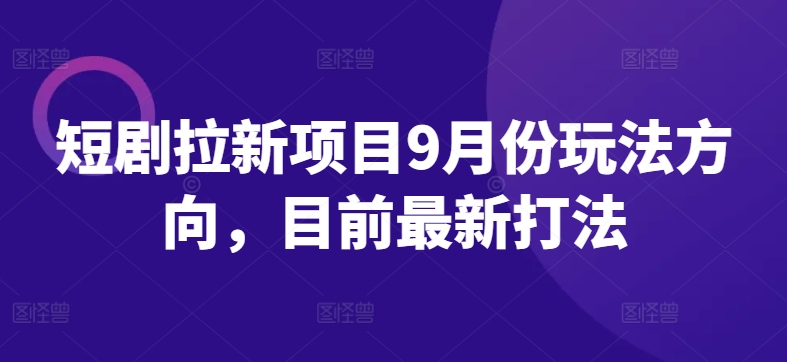 短剧拉新项目9月份玩法方向，目前最新打法-禾谷轻创网