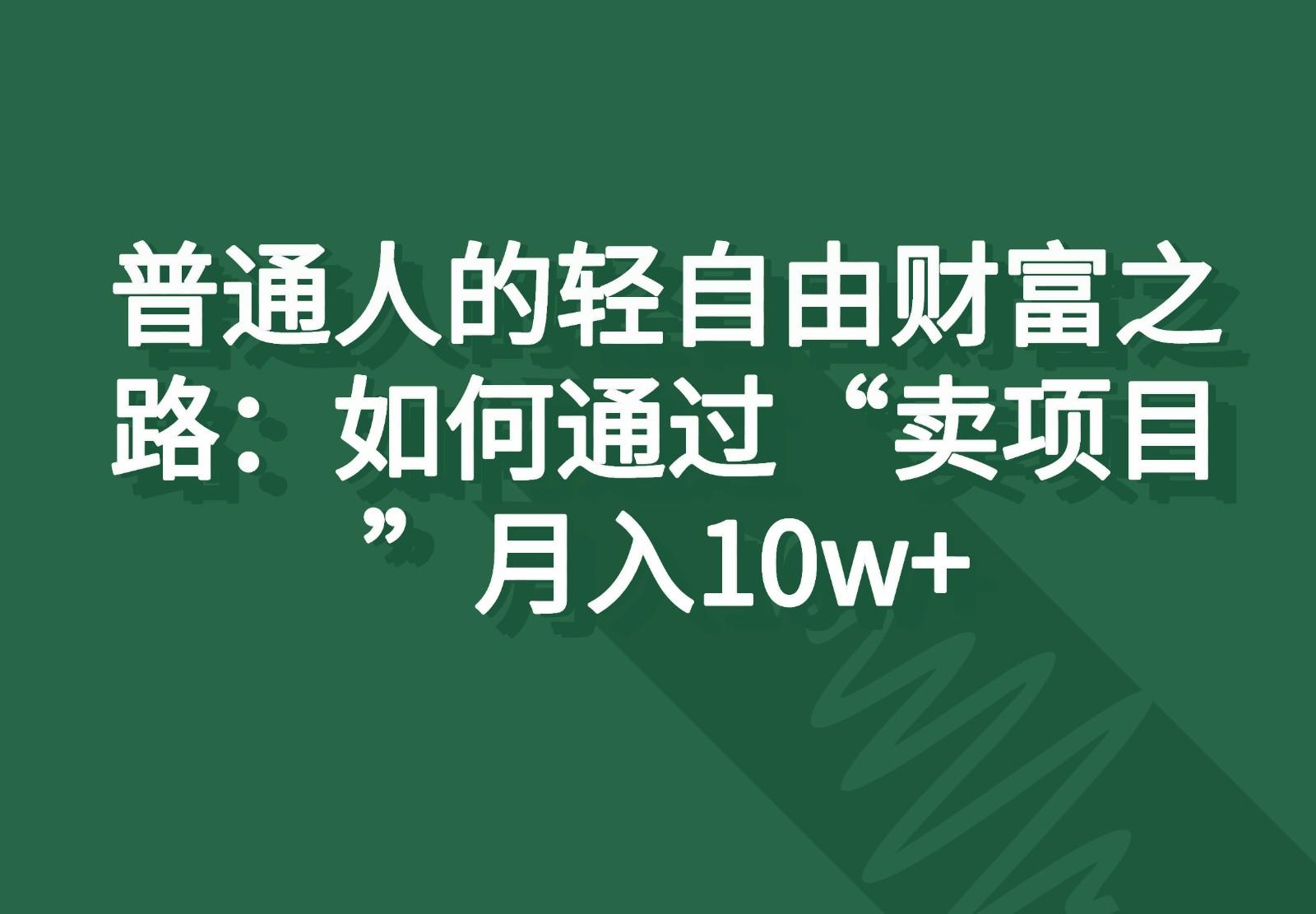 普通人的轻自由财富之路：如何通过“卖项目”月入10w+-禾谷轻创网