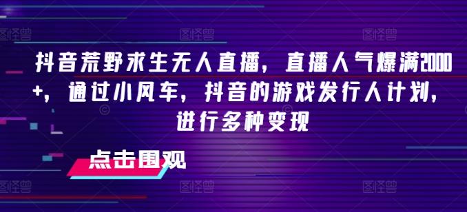 抖音荒野求生无人直播，直播人气爆满2000+，通过小风车，抖音的游戏发行人计划，进行多种变现【揭秘】-禾谷轻创网