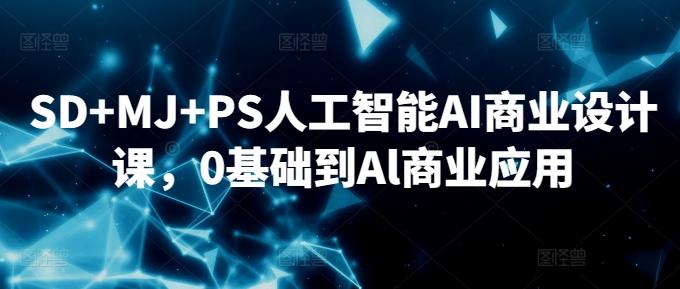 SD+MJ+PS人工智能AI商业设计课，0基础到Al商业应用-禾谷轻创网