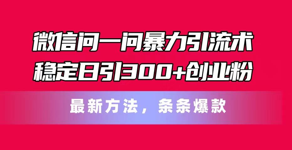 微信问一问暴力引流术，稳定日引300+创业粉，最新方法，条条爆款-禾谷轻创网