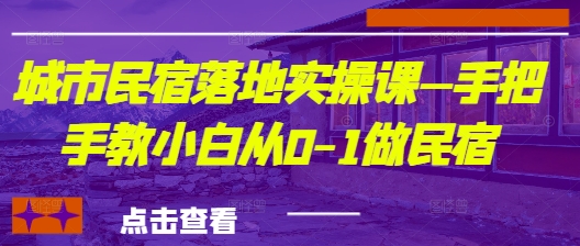 城市民宿落地实操课—手把手教小白从0-1做民宿-禾谷轻创网