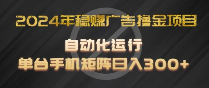 2024年稳赚广告撸金项目，全程自动化运行，单台手机就可以矩阵操作，日入300+【揭秘】-禾谷轻创网