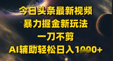 今日头条最新美女视频暴力掘金新玩法，一刀不剪，AI辅助轻松日入1k+-禾谷轻创网
