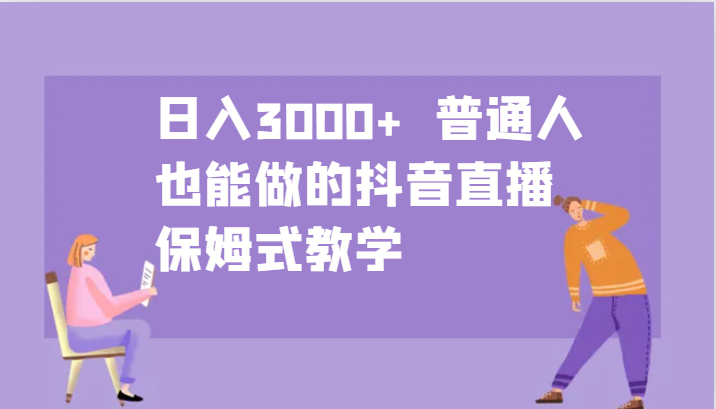 日入3000+ 普通人也能做的抖音直播 保姆式教学-禾谷轻创网