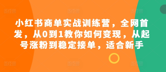 小红书商单实战训练营，全网首发，从0到1教你如何变现，从起号涨粉到稳定接单，适合新手-禾谷轻创网