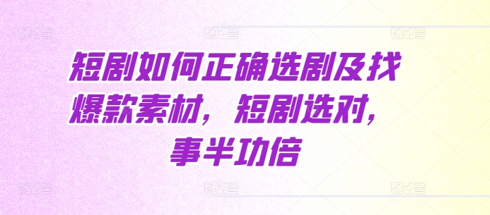 短剧如何正确选剧及找爆款素材，短剧选对，事半功倍-禾谷轻创网