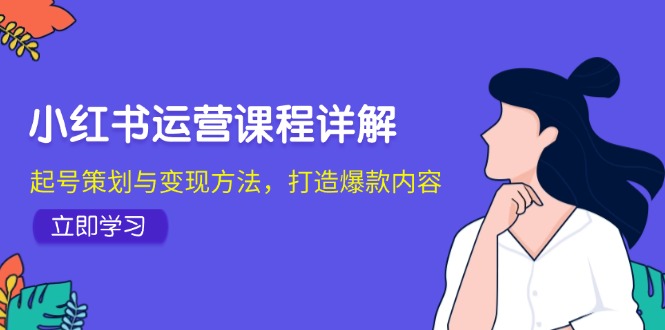 小红书运营课程详解：起号策划与变现方法，打造爆款内容-禾谷轻创网