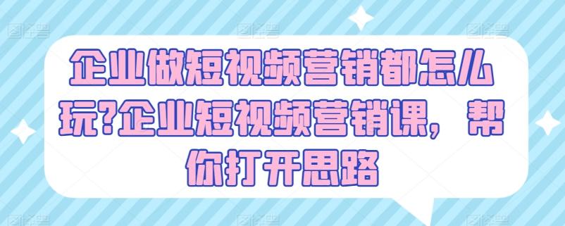企业做短视频营销都怎么玩?企业短视频营销课，帮你打开思路-禾谷轻创网