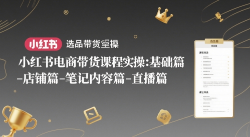 小红书电商带货课程实操：基础篇-选品篇-店铺篇-笔记内容篇-直播篇-禾谷轻创网