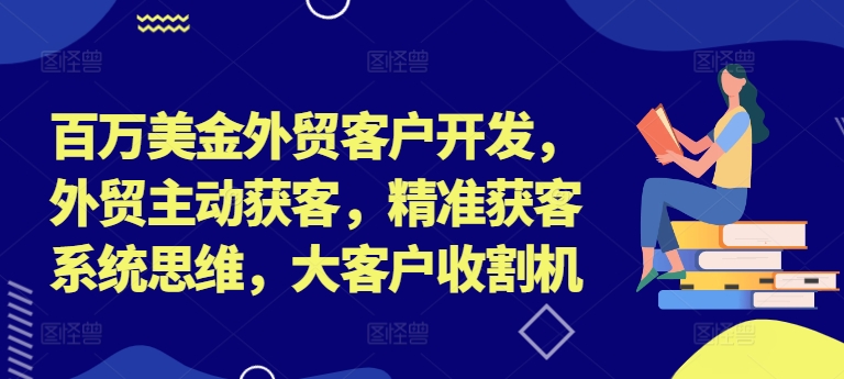 百万美金外贸客户开发，外贸主动获客，精准获客系统思维，大客户收割机-禾谷轻创网