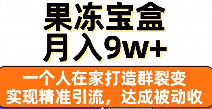 果冻宝盒，一个人在家打造群裂变，实现精准引流，达成被动收入，月入9w+-禾谷轻创网