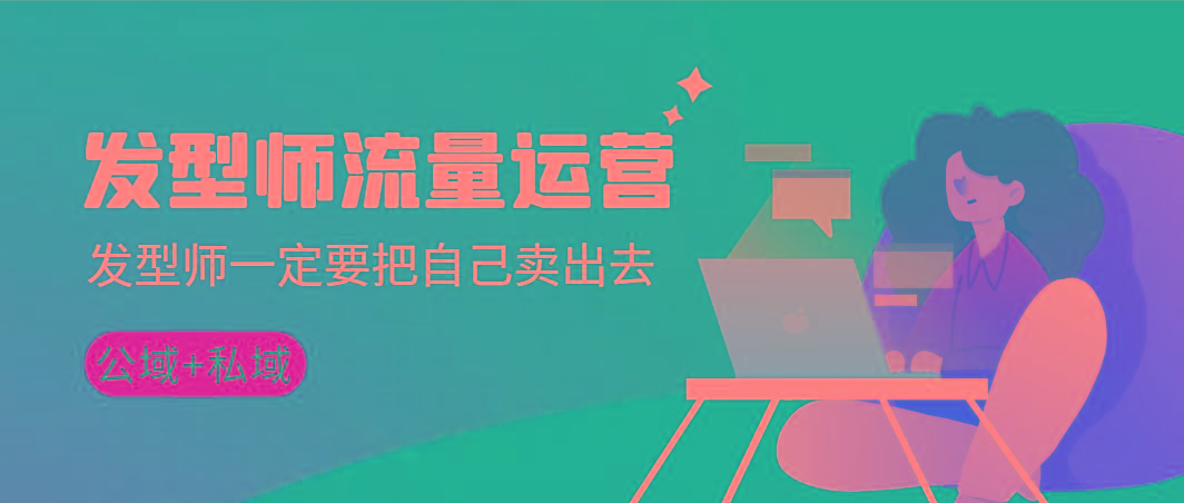 发型师 流量运营，发型师一定要把自己卖出去(公域+私城)高清无水印-禾谷轻创网