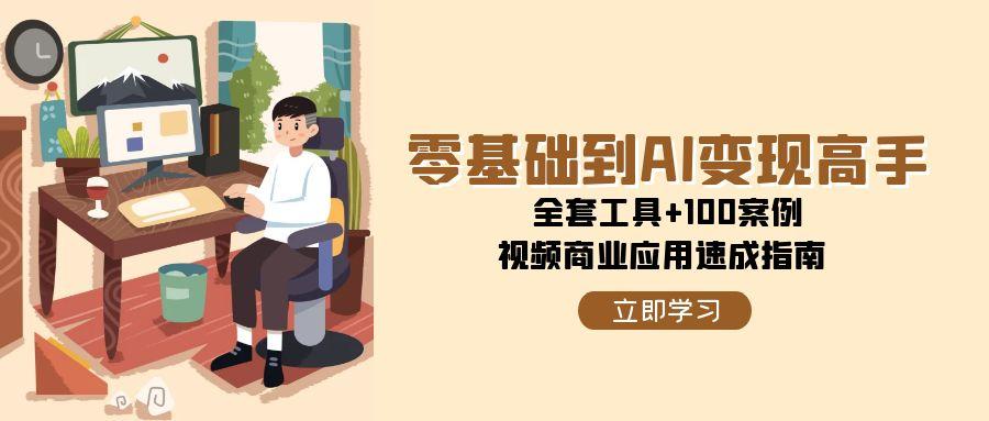 零基础到AI变现高手，全套工具+100案例，视频商业应用速成指南-禾谷轻创网
