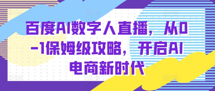 百度AI数字人直播带货，从0-1保姆级攻略，开启AI电商新时代-禾谷轻创网