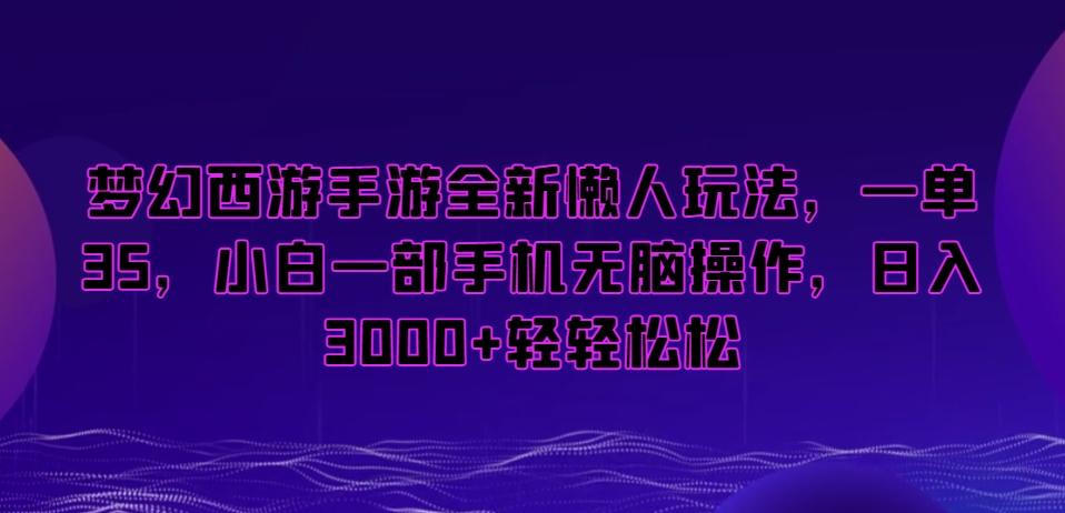 梦幻西游手游全新懒人玩法，一单35，小白一部手机无脑操作，日入3000+轻轻松松【揭秘】-禾谷轻创网