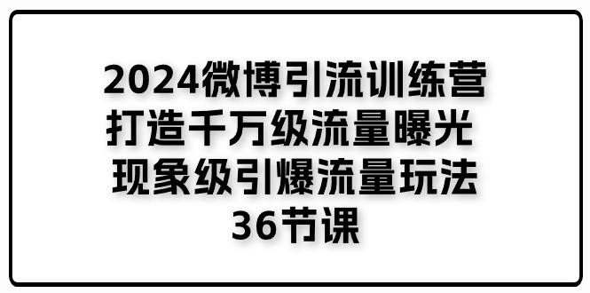 2024微博引流训练营「打造千万级流量曝光 现象级引爆流量玩法」36节课-禾谷轻创网