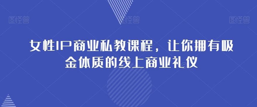 女性IP商业私教课程，让你拥有吸金体质的线上商业礼仪-禾谷轻创网