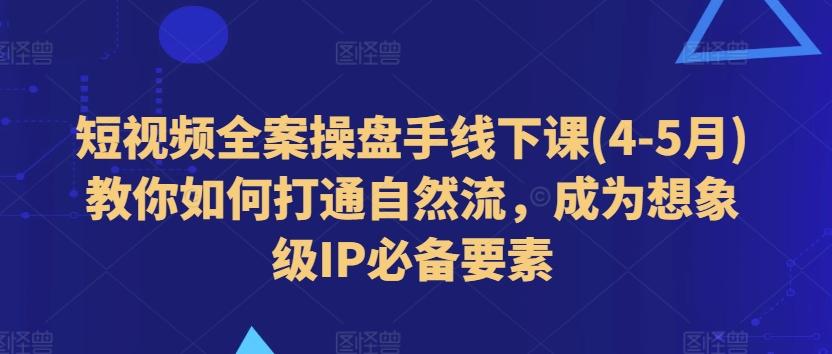 短视频全案操盘手线下课(4-5月)教你如何打通自然流，成为想象级IP必备要素-禾谷轻创网