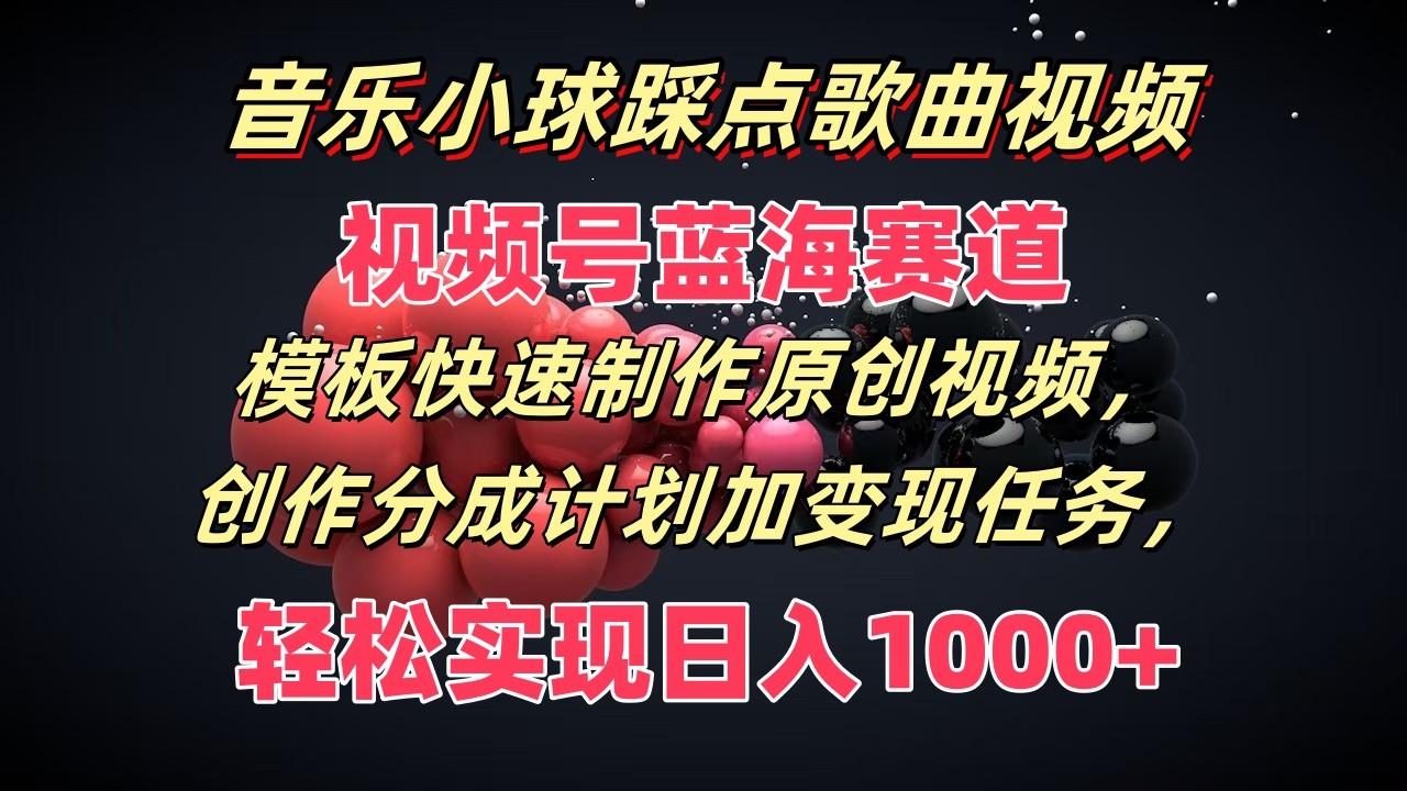 音乐小球踩点歌曲视频，视频号蓝海赛道，模板快速制作原创视频，分成计划加变现任务-禾谷轻创网