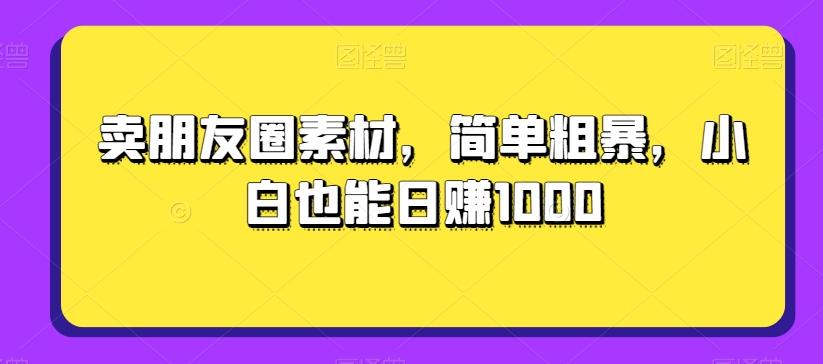 卖朋友圈素材，简单粗暴，小白也能日赚1000-禾谷轻创网