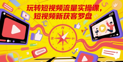 玩转短视频流量实操课，短视频新获客罗盘-禾谷轻创网