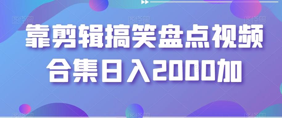 靠剪辑搞笑盘点视频合集日入2000加【揭秘】-禾谷轻创网