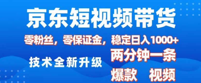 京东短视频带货，2025火爆项目，0粉丝，0保证金，操作简单，2分钟一条原创视频，日入1k【揭秘】-禾谷轻创网