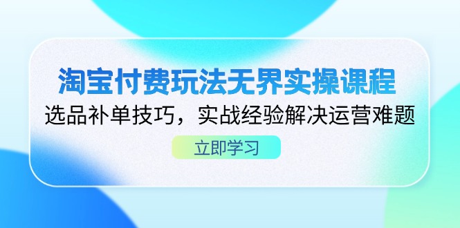 淘宝付费玩法无界实操课程，选品补单技巧，实战经验解决运营难题-禾谷轻创网