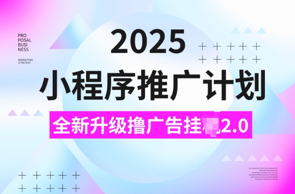 2025小程序推广计划，撸广告挂JI3.0玩法，日均5张【揭秘】-禾谷轻创网