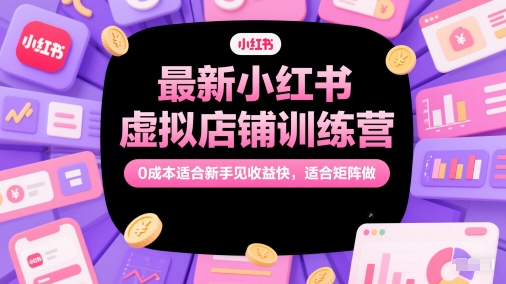 最新小红书虚拟店铺训练营，0成本适合新手见收益快，适合矩阵做-禾谷轻创网