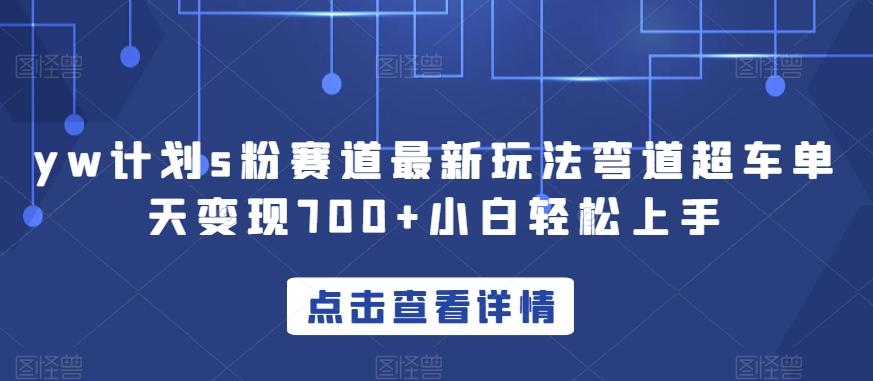 yw计划s粉赛道最新玩法弯道超车单天变现700+小白轻松上手-禾谷轻创网