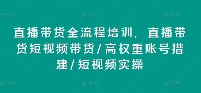 直播带货全流程培训，直播带货短视频带货/高权重账号措建/短视频实操-禾谷轻创网