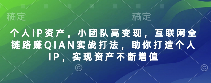 个人IP资产，小团队高变现，互联网全链路赚QIAN实战打法，助你打造个人IP，实现资产不断增值-禾谷轻创网